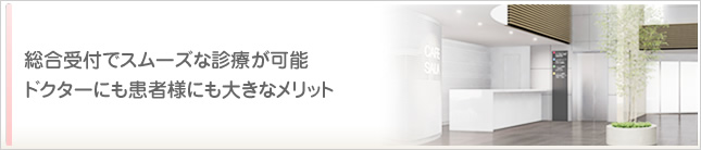 総合受付でスムーズな診療が可能。ドクターにも患者様にも大きなメリット